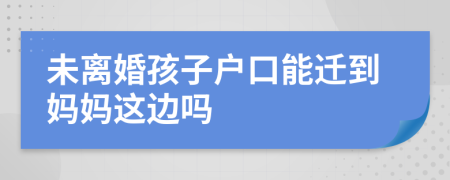 未離婚孩子戶口能遷到媽媽這邊嗎