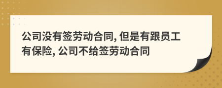 公司沒有簽勞動合同, 但是有跟員工有保險, 公司不給簽勞動合同