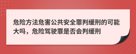 危險方法危害公共安全罪判緩刑的可能大嗎，危險駕駛罪是否會判緩刑