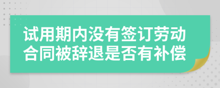試用期內(nèi)沒有簽訂勞動(dòng)合同被辭退是否有補(bǔ)償