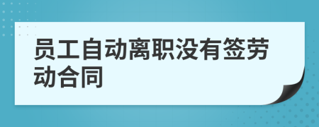 員工自動(dòng)離職沒有簽勞動(dòng)合同