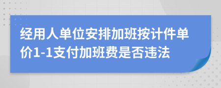 經(jīng)用人單位安排加班按計件單價1-1支付加班費是否違法
