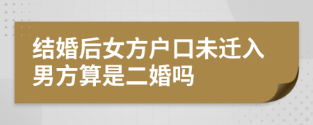 結(jié)婚后女方戶口未遷入男方算是二婚嗎