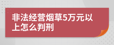 非法經(jīng)營煙草5萬元以上怎么判刑