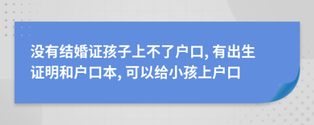 沒有結婚證孩子上不了戶口, 有出生證明和戶口本, 可以給小孩上戶口