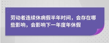 勞動(dòng)者連續(xù)休病假半年時(shí)間，會(huì)存在哪些影響，會(huì)影響下一年度年休假