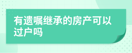 有遺囑繼承的房產(chǎn)可以過戶嗎
