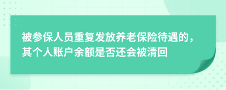 被參保人員重復(fù)發(fā)放養(yǎng)老保險(xiǎn)待遇的，其個(gè)人賬戶余額是否還會(huì)被清回