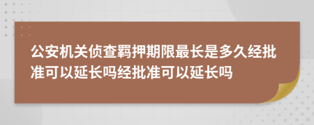公安機(jī)關(guān)偵查羈押期限最長(zhǎng)是多久經(jīng)批準(zhǔn)可以延長(zhǎng)嗎經(jīng)批準(zhǔn)可以延長(zhǎng)嗎