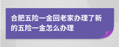 合肥五險(xiǎn)一金回老家辦理了新的五險(xiǎn)一金怎么辦理