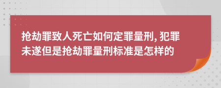 搶劫罪致人死亡如何定罪量刑, 犯罪未遂但是搶劫罪量刑標(biāo)準(zhǔn)是怎樣的