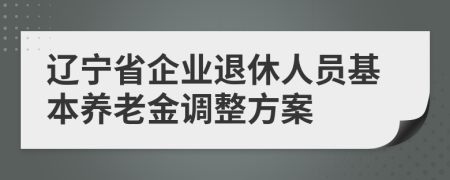 遼寧省企業(yè)退休人員基本養(yǎng)老金調(diào)整方案