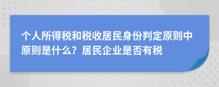 個人所得稅和稅收居民身份判定原則中原則是什么？居民企業(yè)是否有稅