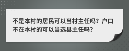不是本村的居民可以當村主任嗎？戶口不在本村的可以當選縣主任嗎？