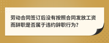 勞動合同簽訂后沒有按照合同發(fā)放工資而辭職是否屬于違約辭職行為？