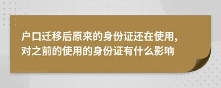 戶口遷移后原來(lái)的身份證還在使用, 對(duì)之前的使用的身份證有什么影響