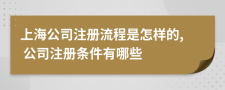 上海公司注冊流程是怎樣的, 公司注冊條件有哪些