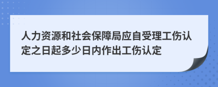 人力資源和社會保障局應自受理工傷認定之日起多少日內(nèi)作出工傷認定