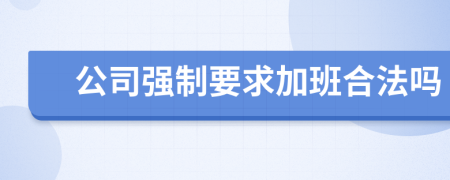 公司強(qiáng)制要求加班合法嗎