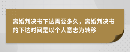離婚判決書下達需要多久，離婚判決書的下達時間是以個人意志為轉(zhuǎn)移
