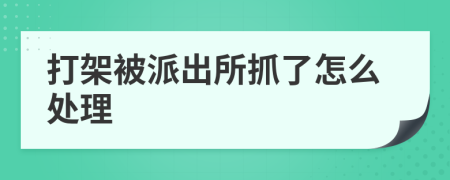 打架被派出所抓了怎么處理