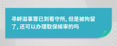 尋釁滋事罪已到看守所, 但是被拘留了, 還可以辦理取保候?qū)彽膯?>
                </a>
            </div>
            <div   id=