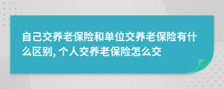 自己交養(yǎng)老保險和單位交養(yǎng)老保險有什么區(qū)別, 個人交養(yǎng)老保險怎么交