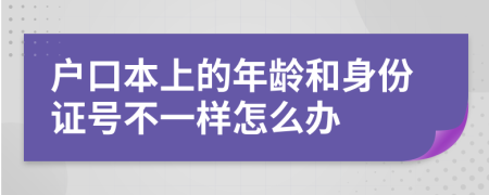 戶口本上的年齡和身份證號不一樣怎么辦