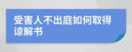 受害人不出庭如何取得諒解書