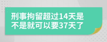 刑事拘留超過(guò)14天是不是就可以要37天了