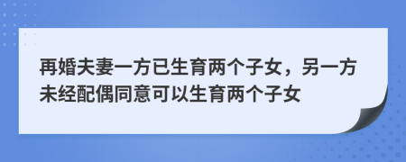 再婚夫妻一方已生育兩個(gè)子女，另一方未經(jīng)配偶同意可以生育兩個(gè)子女