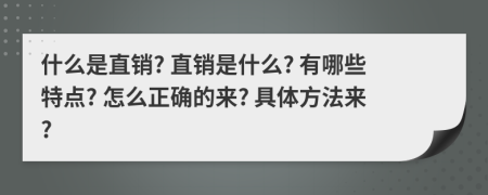 什么是直銷? 直銷是什么? 有哪些特點? 怎么正確的來? 具體方法來?