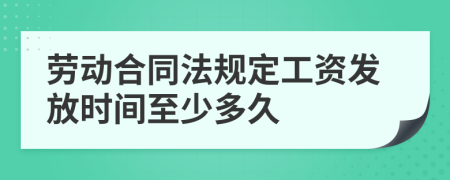 勞動合同法規(guī)定工資發(fā)放時間至少多久