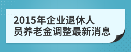 2015年企業(yè)退休人員養(yǎng)老金調(diào)整最新消息