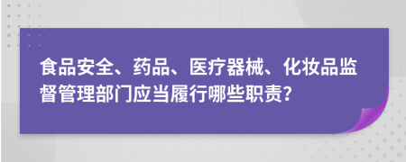 食品安全、藥品、醫(yī)療器械、化妝品監(jiān)督管理部門應(yīng)當(dāng)履行哪些職責(zé)？