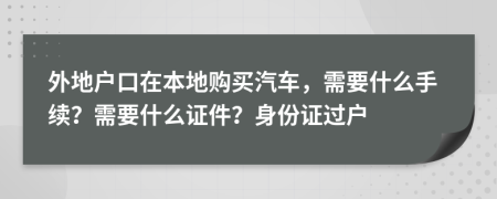 外地戶口在本地購(gòu)買汽車，需要什么手續(xù)？需要什么證件？身份證過戶