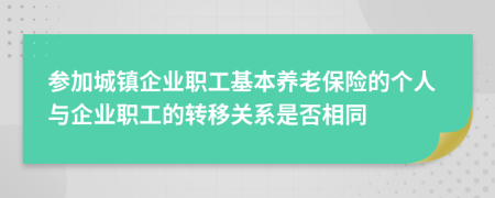 參加城鎮(zhèn)企業(yè)職工基本養(yǎng)老保險(xiǎn)的個人與企業(yè)職工的轉(zhuǎn)移關(guān)系是否相同