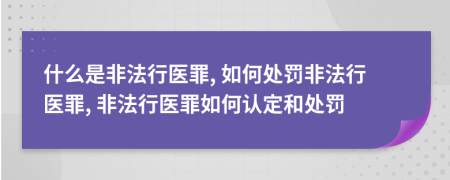 什么是非法行医罪, 如何处罚非法行医罪, 非法行医罪如何认定和处罚