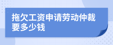 拖欠工資申請勞動仲裁要多少錢