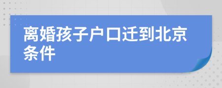 離婚孩子戶口遷到北京條件