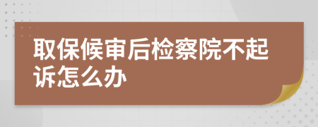取保候?qū)徍髾z察院不起訴怎么辦