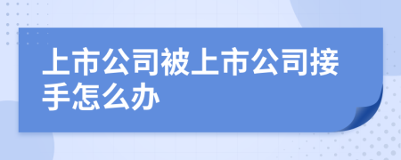 上市公司被上市公司接手怎么辦