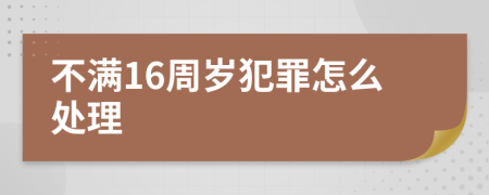 不滿16周歲犯罪怎么處理