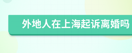 外地人在上海起訴離婚嗎