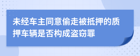 未經(jīng)車主同意偷走被抵押的質(zhì)押車輛是否構(gòu)成盜竊罪