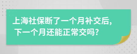上海社保斷了一個(gè)月補(bǔ)交后, 下一個(gè)月還能正常交嗎?