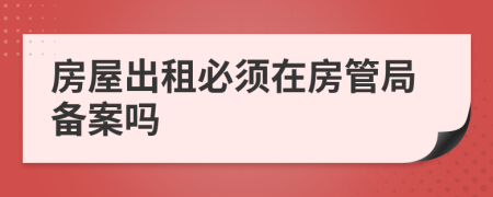房屋出租必須在房管局備案嗎