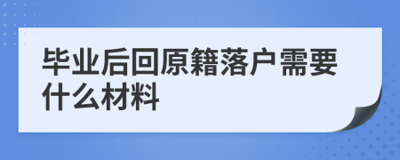 畢業(yè)后回原籍落戶需要什么材料