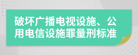 破壞廣播電視設(shè)施、公用電信設(shè)施罪量刑標(biāo)準(zhǔn)