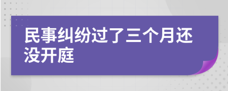 民事糾紛過了三個月還沒開庭